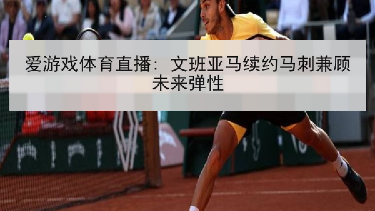 爱游戏体育直播: 文班亚马续约马刺兼顾未来弹性 爱游戏体育直播: 文班亚马续约马刺兼顾未来弹性